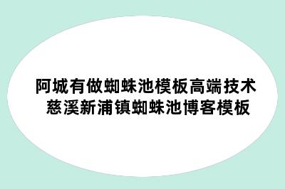 阿城有做蜘蛛池模板高端技术 慈溪新浦镇蜘蛛池博客模板